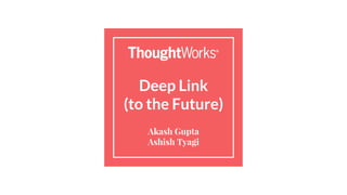 Deep Link
(to the Future)
Akash Gupta
Ashish Tyagi
 