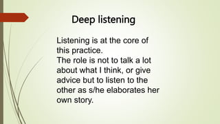 Deep listening
Listening is at the core of
this practice.
The role is not to talk a lot
about what I think, or give
advice...