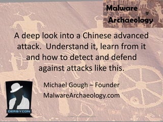 A deep look into a Chinese advanced
attack. Understand it, learn from it
and how to detect and defend
against attacks like this.
Michael Gough – Founder
MalwareArchaeology.com
MalwareArchaeology.com
 