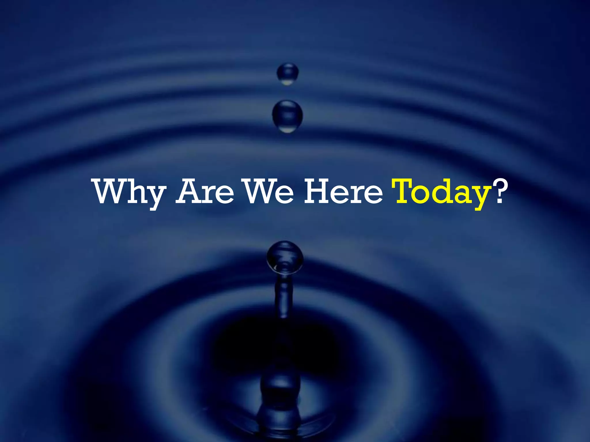 Why Are We Here Today?
 