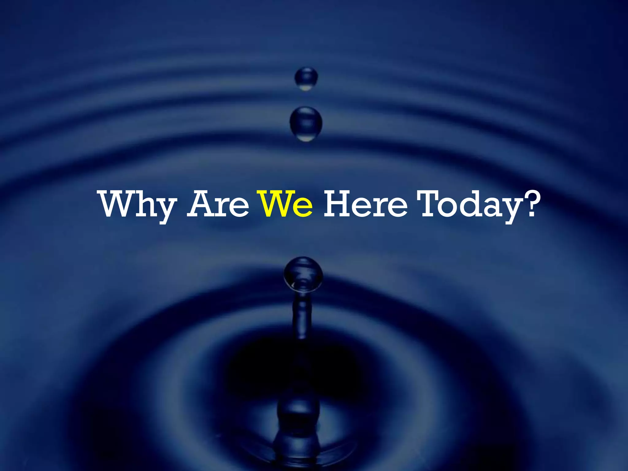 Why Are We Here Today?
 