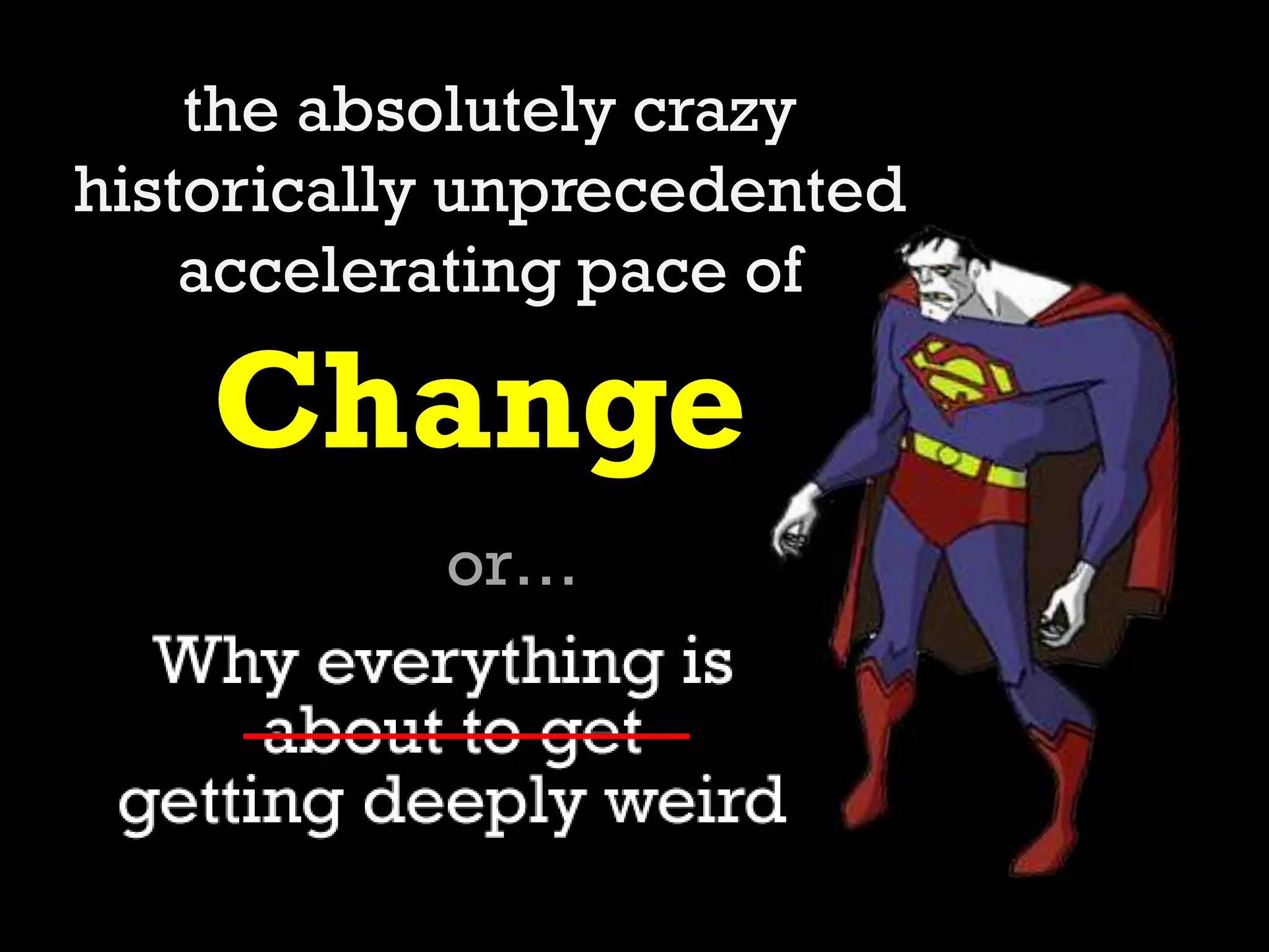 Change
the absolutely crazy
historically unprecedented
accelerating pace of
or…
 