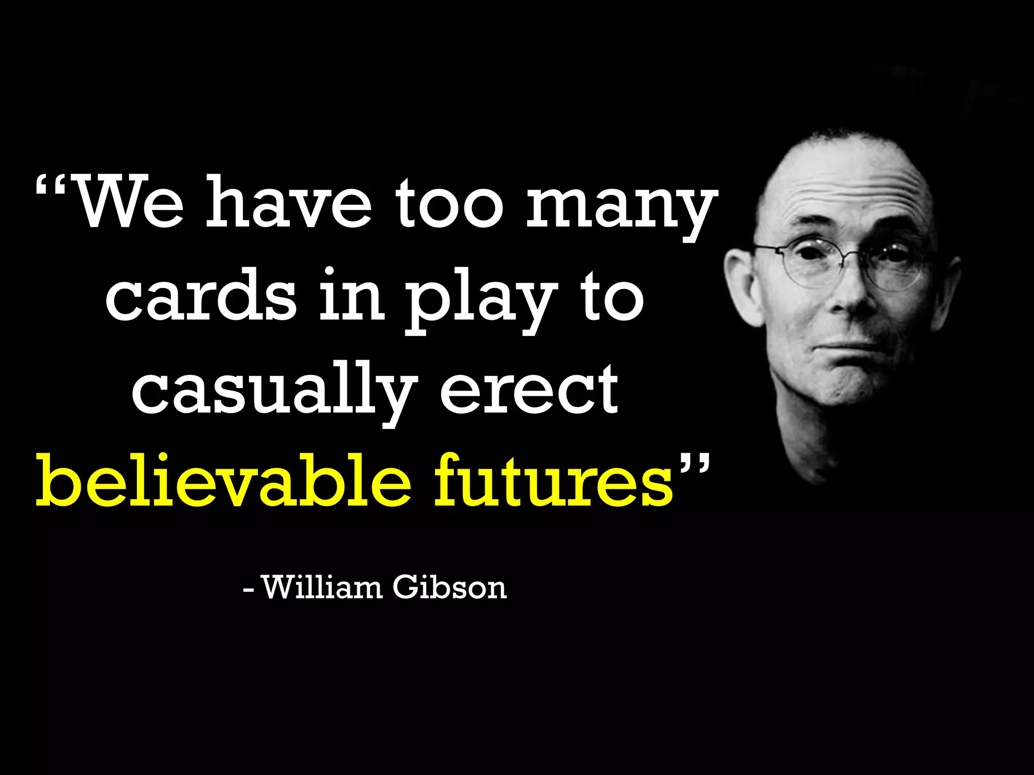 “We have too many
cards in play to
casually erect
believable futures”
- William Gibson
 