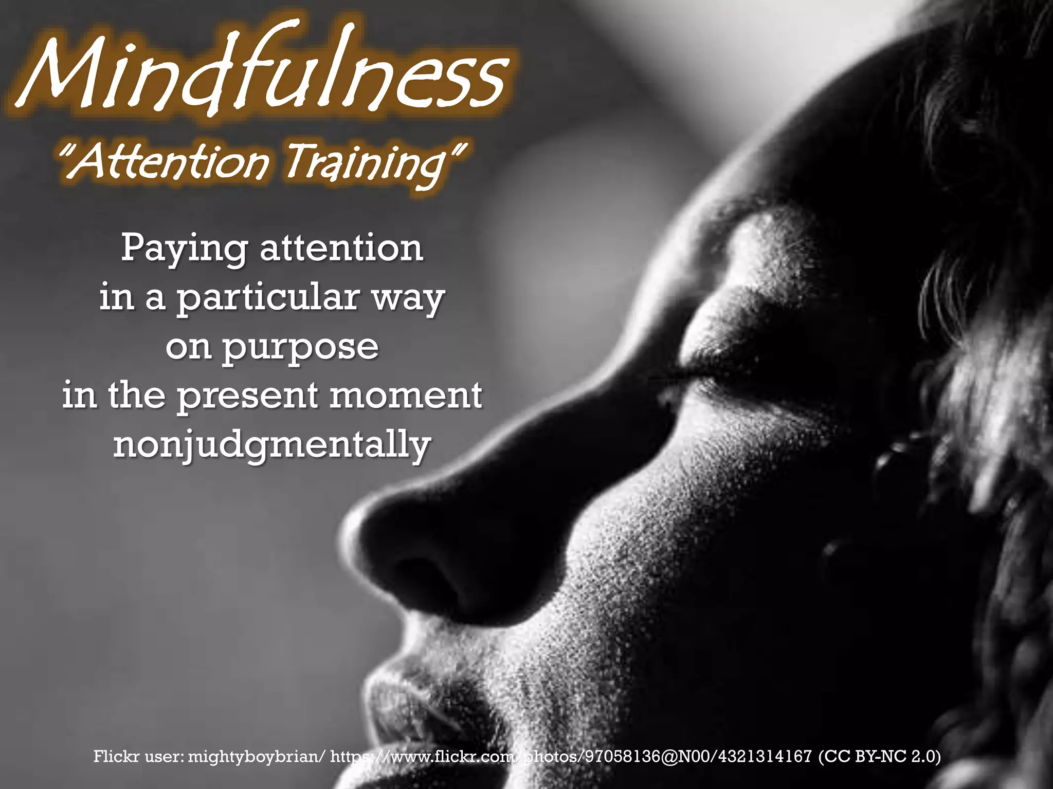 Flickr user: mightyboybrian/ https://www.flickr.com/photos/97058136@N00/4321314167 (CC BY-NC 2.0)
Paying attention
in a particular way
on purpose
in the present moment
nonjudgmentally
 