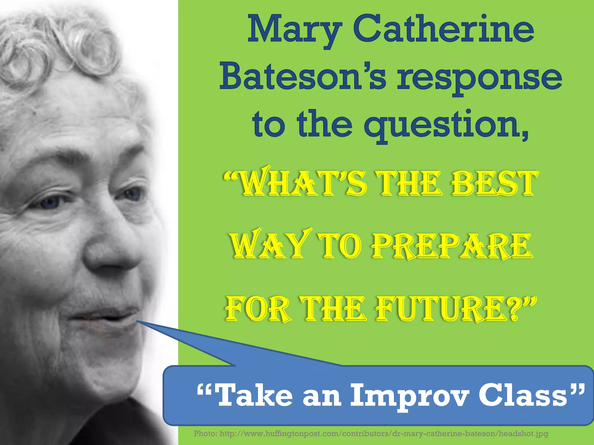 Photo: http://www.huffingtonpost.com/contributors/dr-mary-catherine-bateson/headshot.jpg
“Take an Improv Class”
 