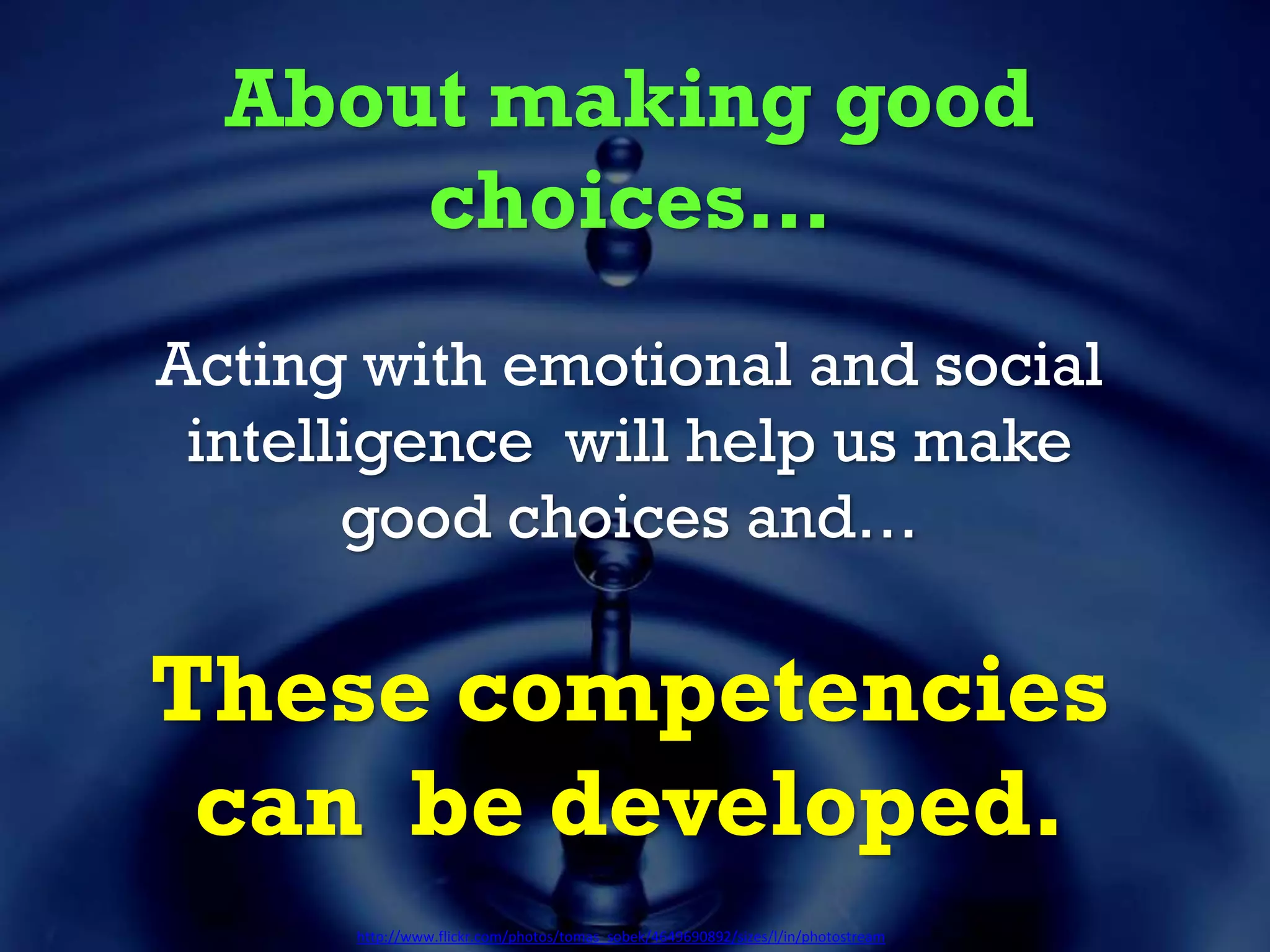 About making good
choices…
Acting with emotional and social
intelligence will help us make
good choices and…
These competencies
can be developed.
http://www.flickr.com/photos/tomas_sobek/4649690892/sizes/l/in/photostream
 