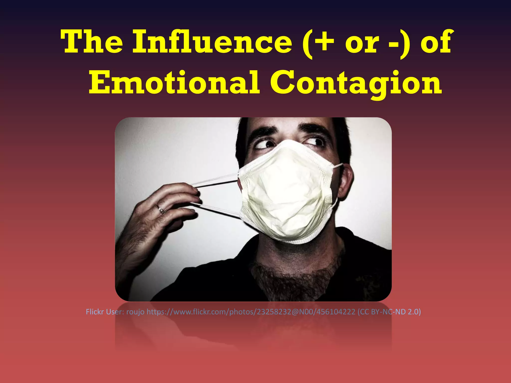 The Influence (+ or -) of
Emotional Contagion
Flickr User: roujo https://www.flickr.com/photos/23258232@N00/456104222 (CC BY-NC-ND 2.0)
 