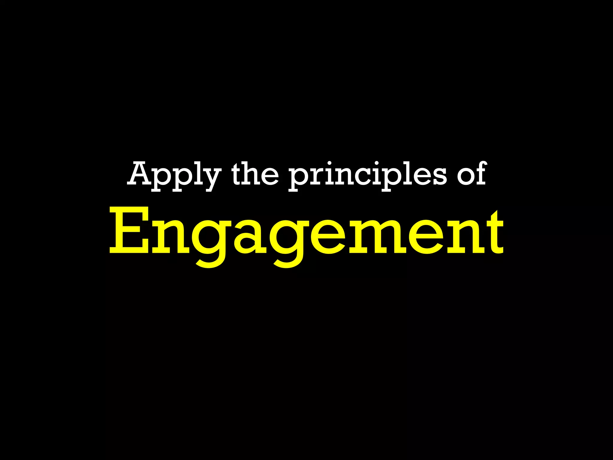 Engagement
Apply the principles of
 