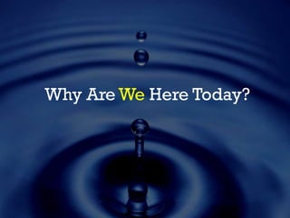 Why Are We Here Today?
 