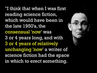 "I think that when I was first
reading science fiction,
which would have been in
the late 1950's, the
consensual 'now' was...