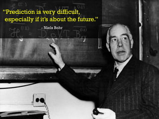 “Prediction is very difficult,
especially if it’s about the future.”
- Niels Bohr
 