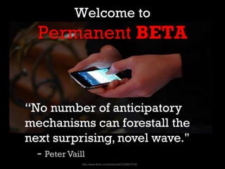 Welcome to
Permanent BETA
http://www.flickr.com/photos/kl/3238847578/
“No number of anticipatory
mechanisms can forestall ...