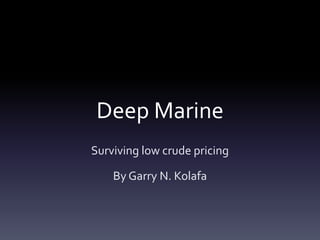 Deep Marine
Surviving low crude pricing
By Garry N. Kolafa
 
