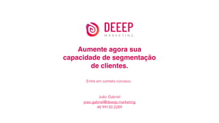 Aumente agora sua
capacidade de segmentação
de clientes.
Entre em contato conosco.
João Gabriel
joao.gabriel@deeep.marketing
48 99130 2289
 