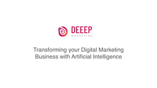 Transforming your Digital Marketing
Business with Artiﬁcial Intelligence
 