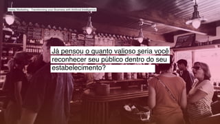 Já pensou o quanto valioso seria você
reconhecer seu público dentro do seu
estabelecimento?
Deeep Marketing - Transforming your Business with Artiﬁcial Intelligence
 