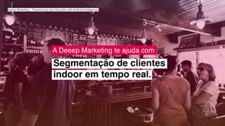 Segmentação de clientes
indoor em tempo real.
Deeep Marketing - Transforming your Business with Artiﬁcial Intelligence
A Deeep Marketing te ajuda com
4
 