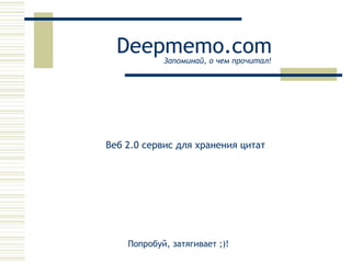 Deepmemo.com Веб 2.0 сервис для хранения цитат Запоминай, о чем прочитал! Попробуй, затягивает ;)! 
