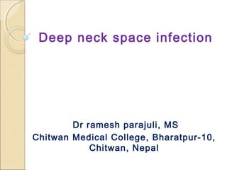 Deep neck space infection
Dr ramesh parajuli, MS
Chitwan Medical College, Bharatpur-10,
Chitwan, Nepal
 