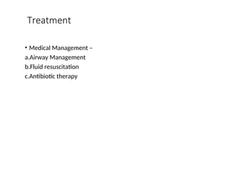 Treatment
• Medical Management –
a.Airway Management
b.Fluid resuscitation
c.Antibiotic therapy
 