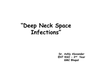 “Deep Neck Space
Infections”
Dr. Ashly Alexander
ENT RSO - 2nd Year
GMC Bhopal
 