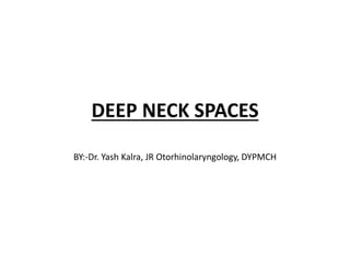 DEEP NECK SPACES
BY:-Dr. Yash Kalra, JR Otorhinolaryngology, DYPMCH
 