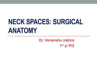 NECK SPACES: SURGICAL
ANATOMY
Dr. Himanshu mishra
1st yr PG
 