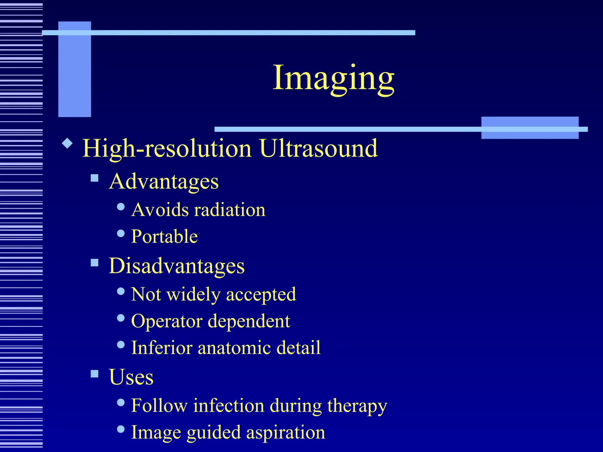 Imaging
 High-resolution Ultrasound
 Advantages
 Avoids radiation
 Portable
 Disadvantages
 Not widely accepted
 Operator dependent
 Inferior anatomic detail
 Uses
 Follow infection during therapy
 Image guided aspiration
 