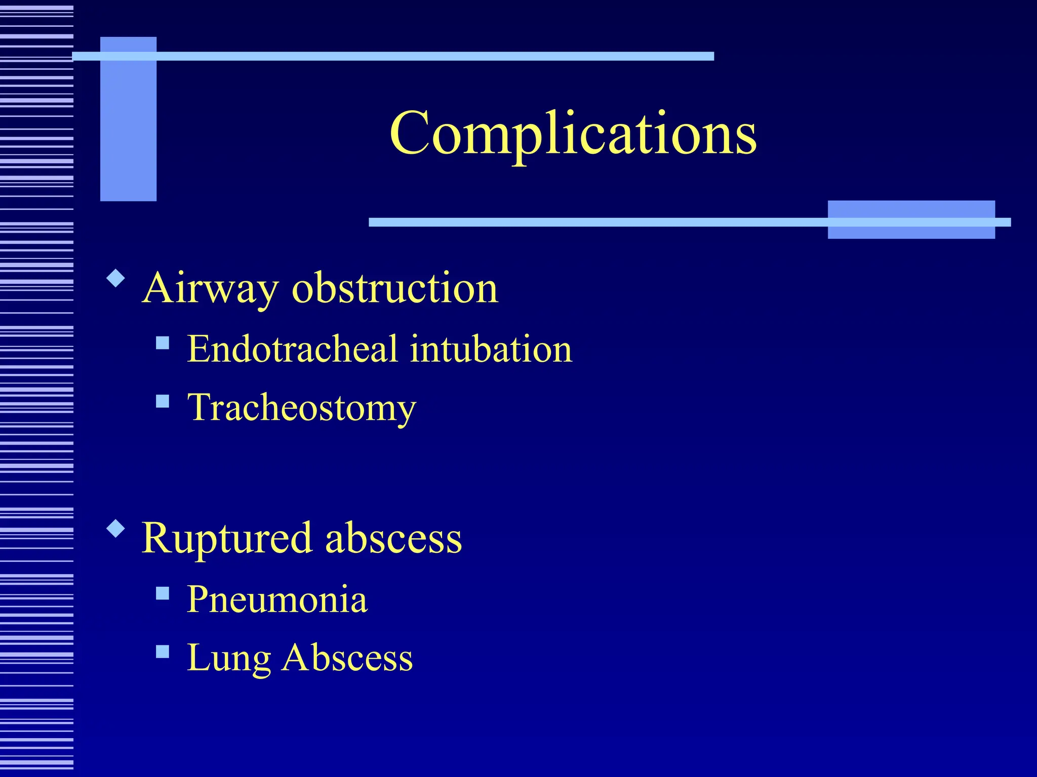 Complications
 Airway obstruction
 Endotracheal intubation
 Tracheostomy
 Ruptured abscess
 Pneumonia
 Lung Abscess
 