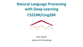 Natural Language Processing
with Deep Learning
CS224N/Ling284
John Hewitt
Lecture 10: Pretraining
 