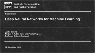 Institute for Innovation
and Public Purpose
Presentation
Deep Neural Networks for Machine Learning
Justin Beirold
Module 1: Public Value and Public Purpose
Professor Antonio Andreoni
18 December 2020
 