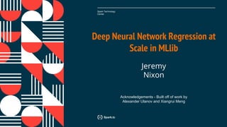 Spark Technology
Center
Deep Neural Network Regression at
Scale in MLlib
Jeremy
Nixon
Acknowledgements - Built off of work by
Alexander Ulanov and Xiangrui Meng
 