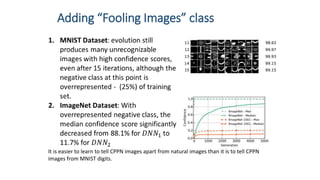 Adding “Fooling Images” class
It is easier to learn to tell CPPN images apart from natural images than it is to tell CPPN
images from MNIST digits.
 