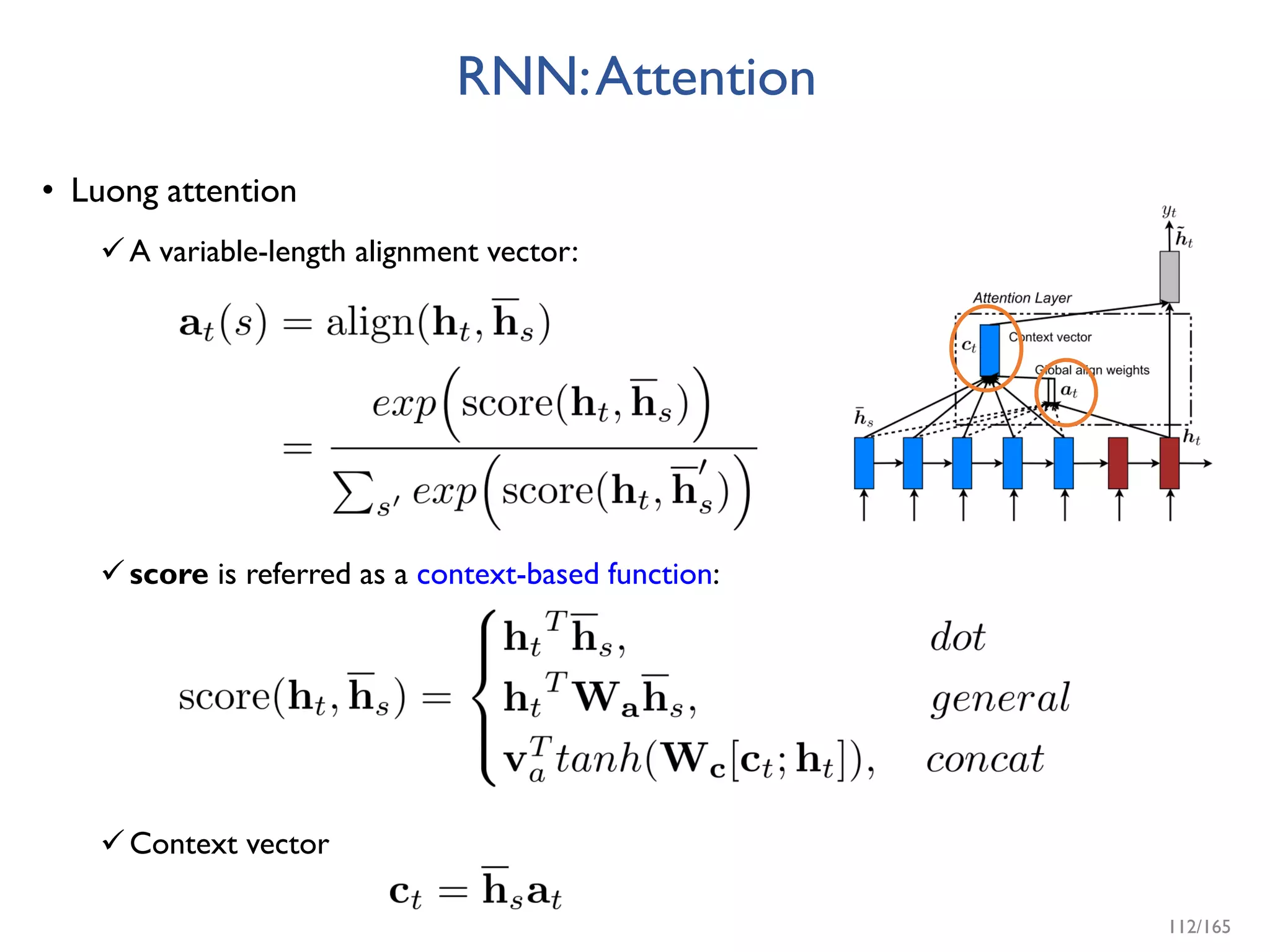 RNN:Attention
• Luong attention
A variable-length alignment vector:
score is referred as a context-based function:
Context vector
112/165
 