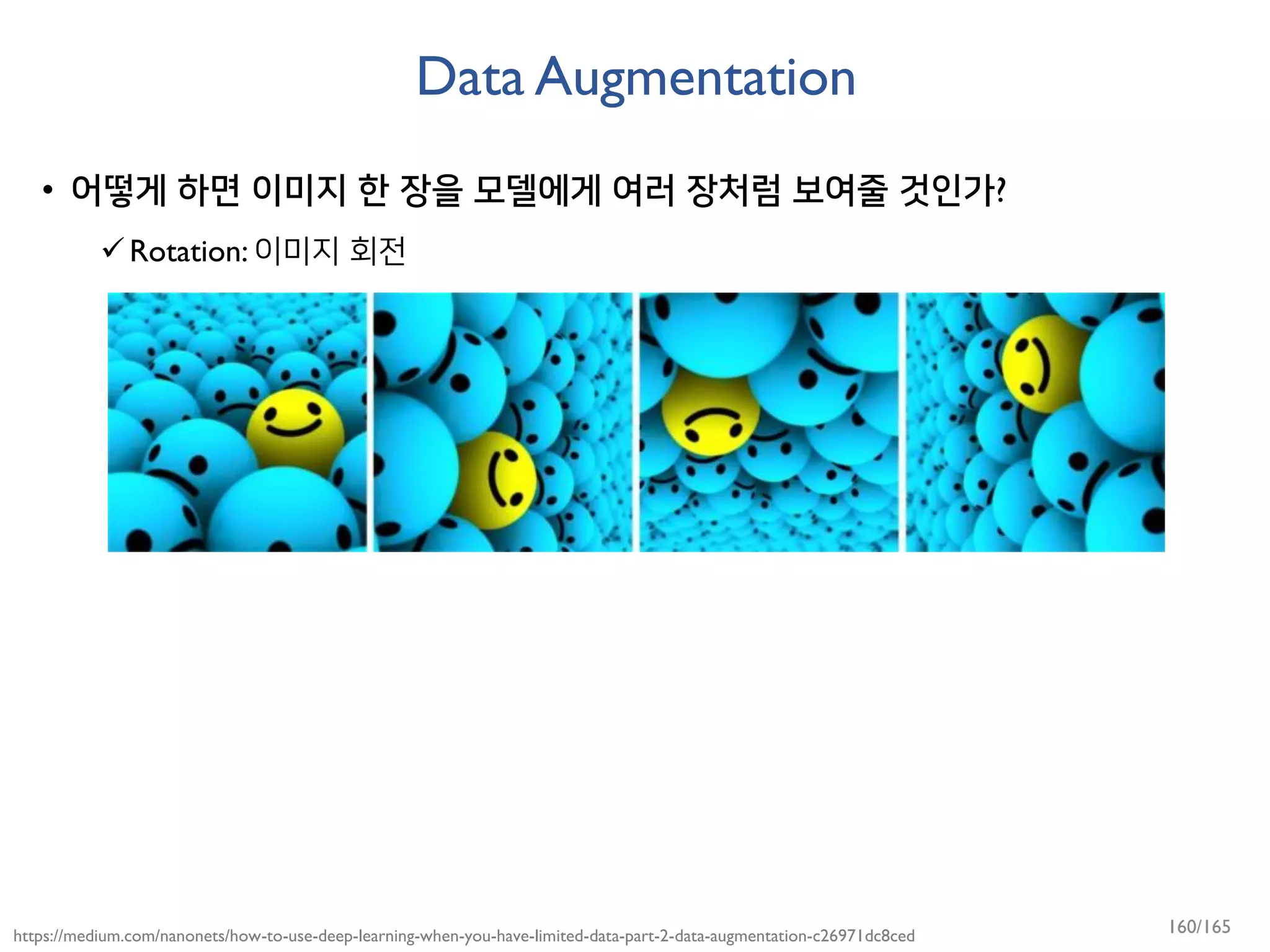 Data Augmentation
• 어떻게 하면 이미지 한 장을 모델에게 여러 장처럼 보여줄 것인가?
Rotation: 이미지 회전
https://medium.com/nanonets/how-to-use-deep-learning-when-you-have-limited-data-part-2-data-augmentation-c26971dc8ced 160/165
 
