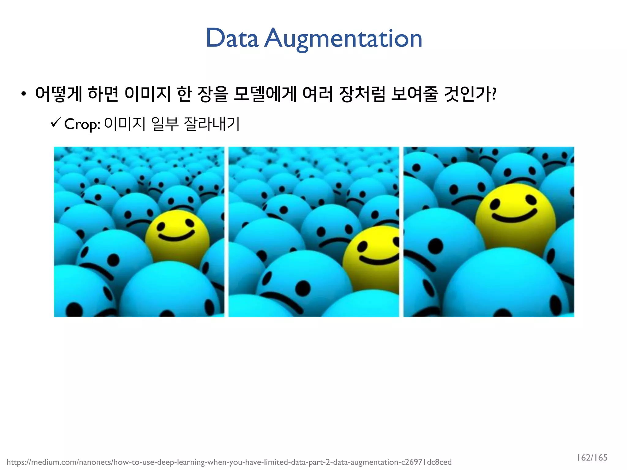 Data Augmentation
• 어떻게 하면 이미지 한 장을 모델에게 여러 장처럼 보여줄 것인가?
Crop: 이미지 일부 잘라내기
https://medium.com/nanonets/how-to-use-deep-learning-when-you-have-limited-data-part-2-data-augmentation-c26971dc8ced 162/165
 