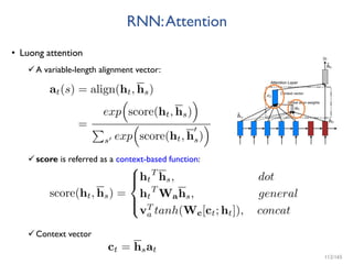 RNN:Attention
• Luong attention
A variable-length alignment vector:
score is referred as a context-based function:
Context vector
112/165
 