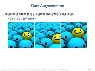 Data Augmentation
• 어떻게 하면 이미지 한 장을 모델에게 여러 장처럼 보여줄 것인가?
Crop: 이미지 일부 잘라내기
https://medium.com/nanonets/how-to-use-deep-learning-when-you-have-limited-data-part-2-data-augmentation-c26971dc8ced 162/165
 