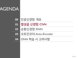 AGENDA
01
02
03
합성곱 신경망: CNN
순환신경망: RNN
오토인코더:Auto-Encoder
04 DNN 학습 시 고려사항
00 인공신경망: 개요
28/165
 