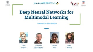 Deep Neural Networks for
Multimodal Learning
Presented by: Marc Bolaños
Álvaro
Peris
Francisco
Casacuberta
Marc
Bolaños
Petia
Radeva
 
