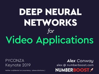 DEEP NEURAL
NETWORKS
Alex Conway
alex @ numberboost.com
PYCONZA
Keynote 2019
Neither confidential nor proprietary - please distribute ;)
for
Video Applications
 