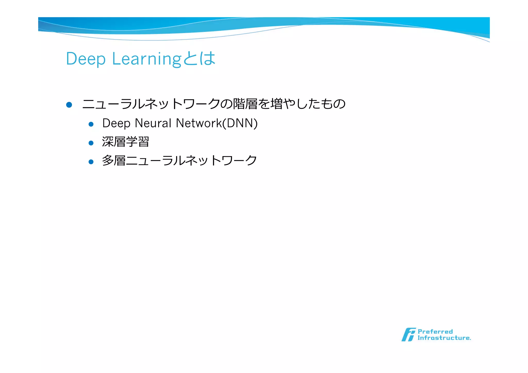 Deep Learningとは
l  ニューラルネットワークの階層を増やしたもの
l  Deep Neural Network(DNN)
l  深層学習
l  多層ニューラルネットワーク
 