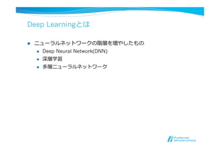 Deep Learningとは
l  ニューラルネットワークの階層を増やしたもの
l  Deep Neural Network(DNN)
l  深層学習
l  多層ニューラルネットワーク
 