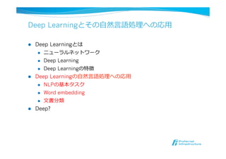 Deep Learningとその⾃自然⾔言語処理理への応⽤用
l  Deep Learningとは
l  ニューラルネットワーク
l  Deep Learning
l  Deep Learningの特徴
l  Deep Learningの⾃自然⾔言語処理理への応⽤用
l  NLPの基本タスク
l  Word embedding
l  ⽂文書分類
l  Deep?
 