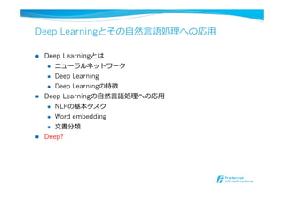 Deep Learningとその⾃自然⾔言語処理理への応⽤用
l  Deep Learningとは
l  ニューラルネットワーク
l  Deep Learning
l  Deep Learningの特徴
l  Deep Learningの⾃自然⾔言語処理理への応⽤用
l  NLPの基本タスク
l  Word embedding
l  ⽂文書分類
l  Deep?
 