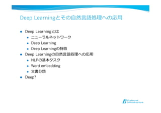 Deep Learningとその⾃自然⾔言語処理理への応⽤用
l  Deep Learningとは
l  ニューラルネットワーク
l  Deep Learning
l  Deep Learningの特徴
l  Deep Learningの⾃自然⾔言語処理理への応⽤用
l  NLPの基本タスク
l  Word embedding
l  ⽂文書分類
l  Deep?
 