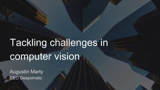 In the past few years we have been witnessing incredible
progress in the field of computer vision, mainly due to deep
learning.
Tackling challenges in
computer vision
Augustin Marty
CEO Deepomatic
 
