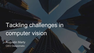 In the past few years we have been witnessing incredible
progress in the field of computer vision, mainly due to deep
learning.
Tackling challenges in
computer vision
Augustin Marty
CEO Deepomatic
 