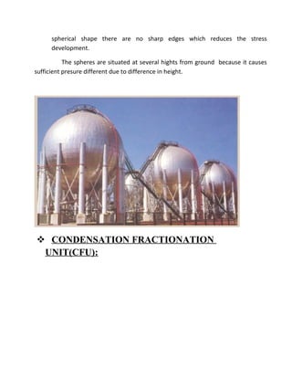 spherical shape there are no sharp edges which reduces the stress
development.
The spheres are situated at several hights from ground because it causes
sufficient presure different due to difference in height.
 CONDENSATION FRACTIONATION
UNIT(CFU):
 