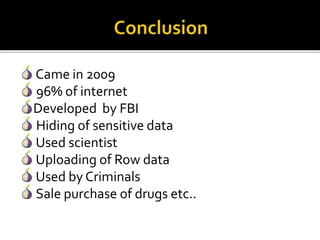 Came in 2009
96% of internet
Developed by FBI
Hiding of sensitive data
Used scientist
Uploading of Row data
Used by Criminals
Sale purchase of drugs etc..
 